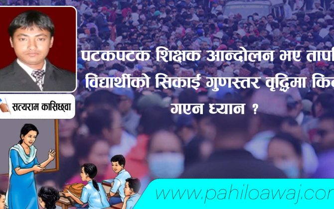 पटकपटक शिक्षक आन्दोलन भए तापनि विद्यार्थीको सिकाई गुणस्तर वृद्धिमा किन गएन ध्यान ?