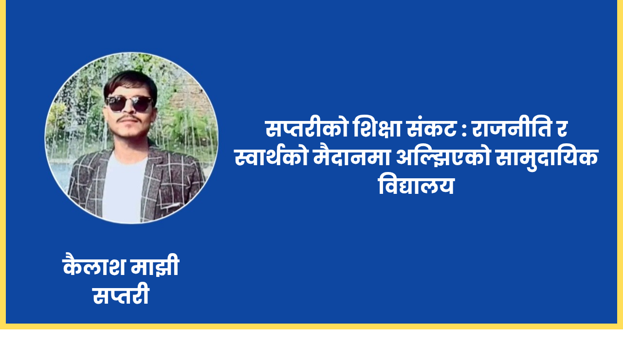 सप्तरीको शिक्षा संकट : राजनीति र स्वार्थको मैदानमा अल्झिएको सामुदायिक विद्यालय